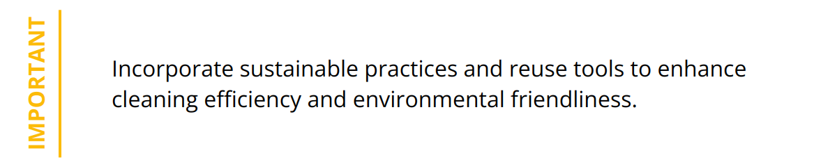 Important - Incorporate sustainable practices and reuse tools to enhance cleaning efficiency and environmental friendliness.